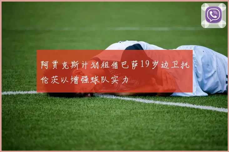阿贾克斯计划租借巴萨19岁边卫托伦茨以增强球队实力