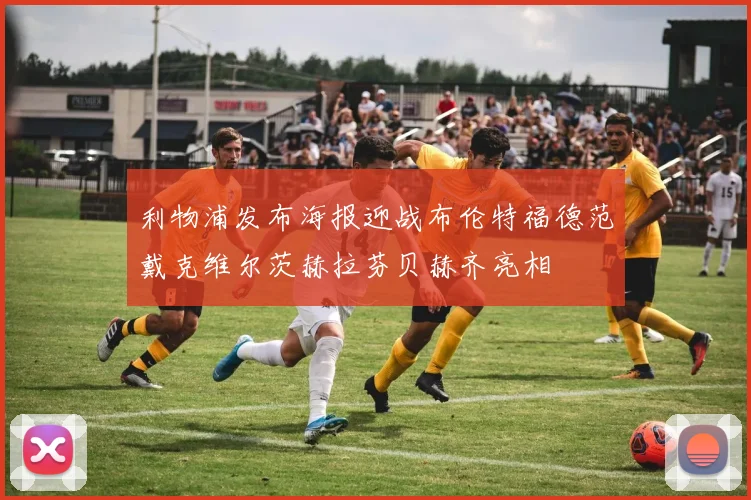 利物浦发布海报迎战布伦特福德范戴克维尔茨赫拉芬贝赫齐亮相