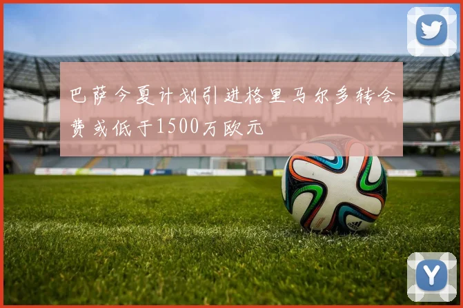 巴萨今夏计划引进格里马尔多转会费或低于1500万欧元